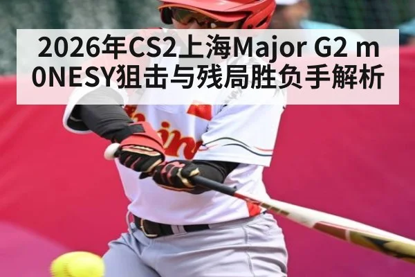 2026年CS2上海Major G2 m0NESY狙击与残局胜负手解析