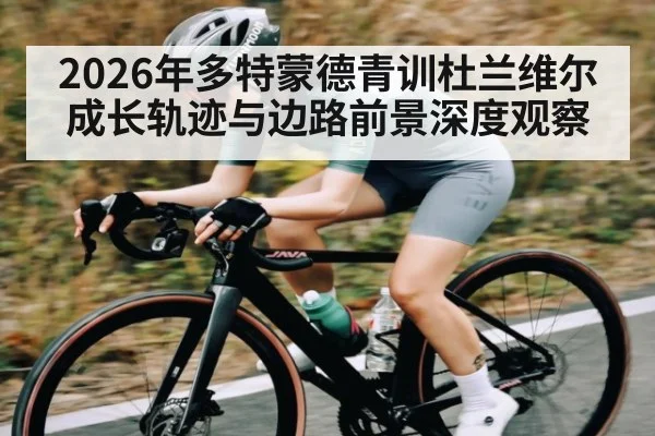2026年多特蒙德青训杜兰维尔成长轨迹与边路前景深度观察